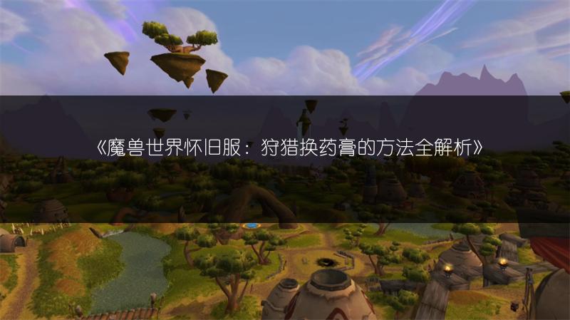 《魔兽世界怀旧服：狩猎换药膏的方法全解析》