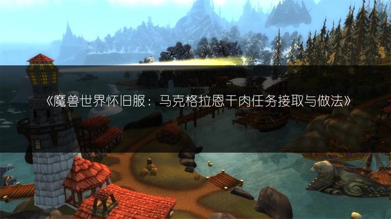 《魔兽世界怀旧服：马克格拉恩干肉任务接取与做法》