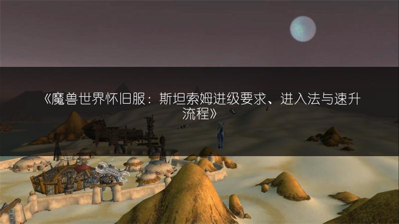 《魔兽世界怀旧服：斯坦索姆进级要求、进入法与速升流程》
