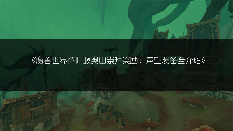 《魔兽世界怀旧服奥山崇拜奖励：声望装备全介绍》