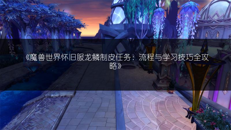 《魔兽世界怀旧服龙鳞制皮任务：流程与学习技巧全攻略》