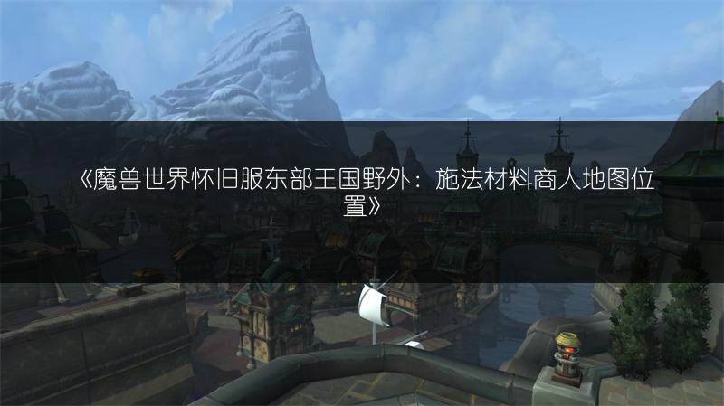 《魔兽世界怀旧服东部王国野外：施法材料商人地图位置》