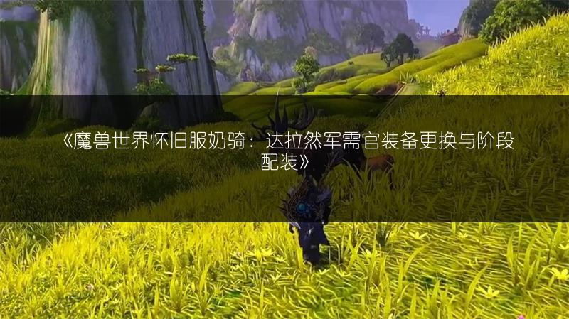 《魔兽世界怀旧服奶骑：达拉然军需官装备更换与阶段配装》