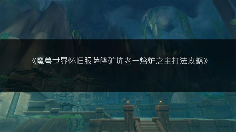 《魔兽世界怀旧服萨隆矿坑老一熔炉之主打法攻略》