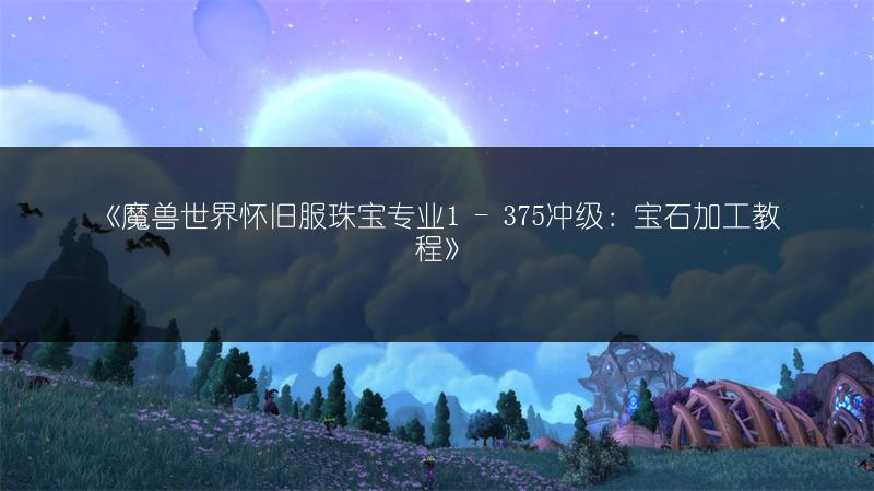 《魔兽世界怀旧服珠宝专业1 - 375冲级：宝石加工教程》