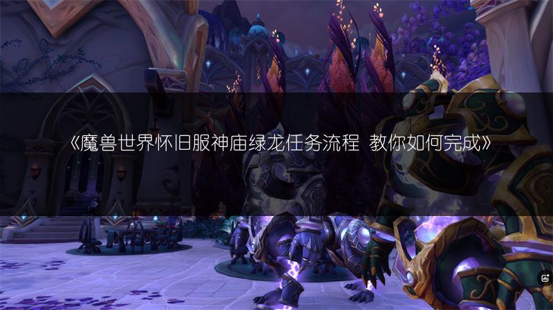 《魔兽世界怀旧服神庙绿龙任务流程 教你如何完成》