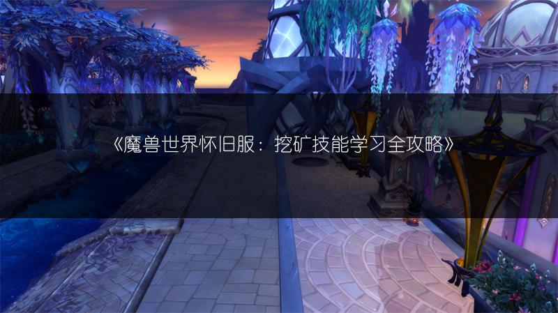 《魔兽世界怀旧服：挖矿技能学习全攻略》