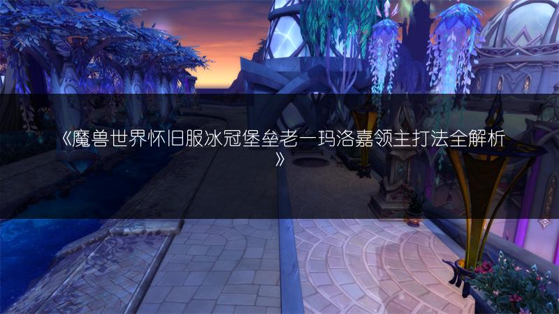 《魔兽世界怀旧服冰冠堡垒老一玛洛嘉领主打法全解析》