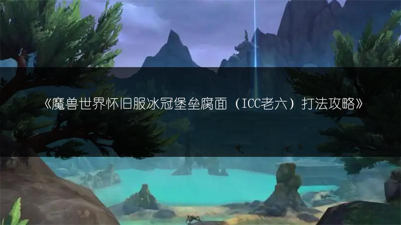 《魔兽世界怀旧服冰冠堡垒腐面（ICC老六）打法攻略》