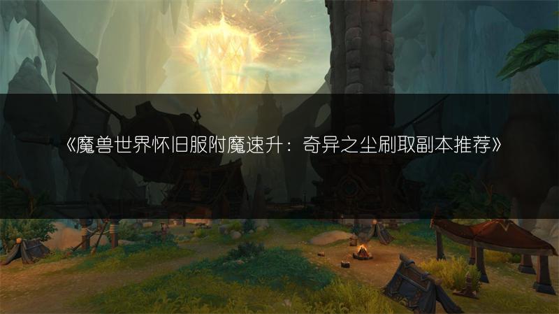 《魔兽世界怀旧服附魔速升：奇异之尘刷取副本推荐》