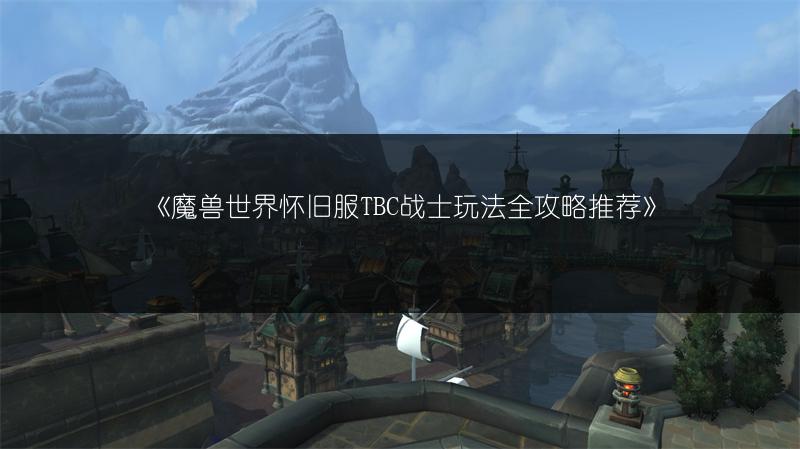 《魔兽世界怀旧服TBC战士玩法全攻略推荐》