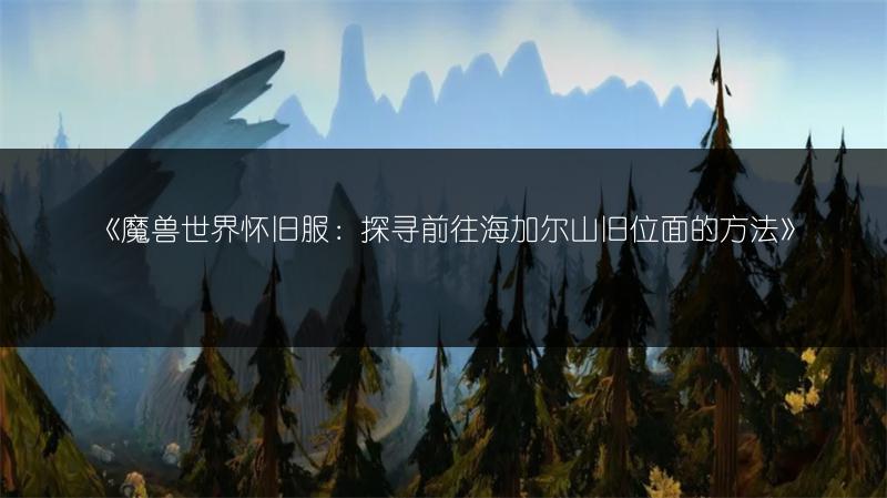 《魔兽世界怀旧服：探寻前往海加尔山旧位面的方法》