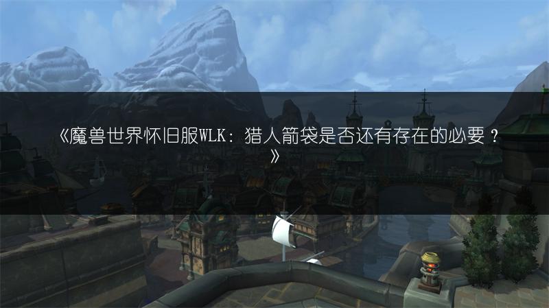 《魔兽世界怀旧服WLK：猎人箭袋是否还有存在的必要？》