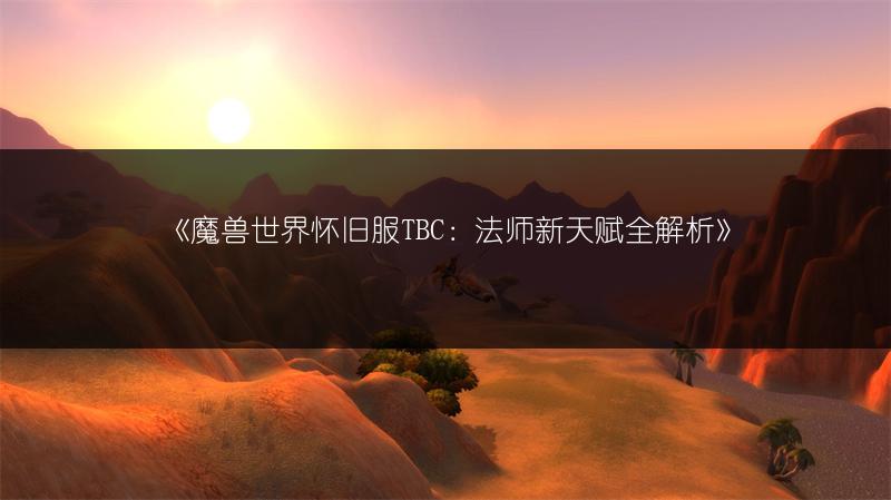 《魔兽世界怀旧服TBC：法师新天赋全解析》