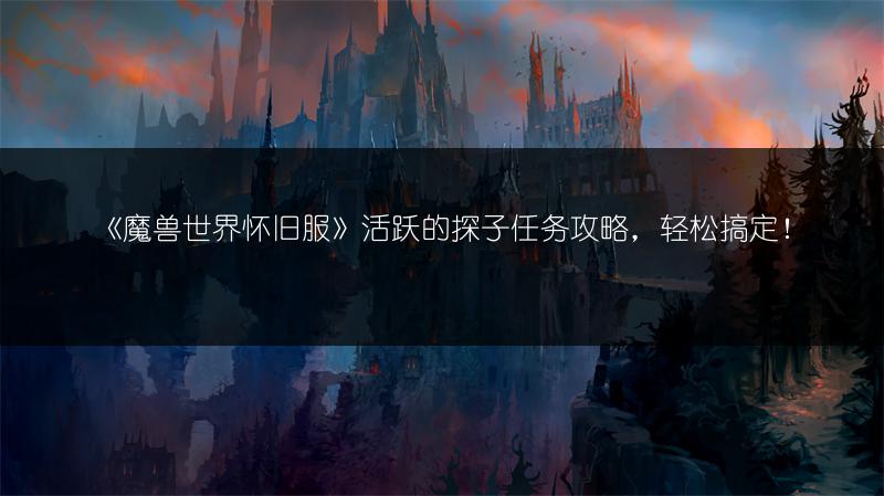 《魔兽世界怀旧服》活跃的探子任务攻略，轻松搞定！