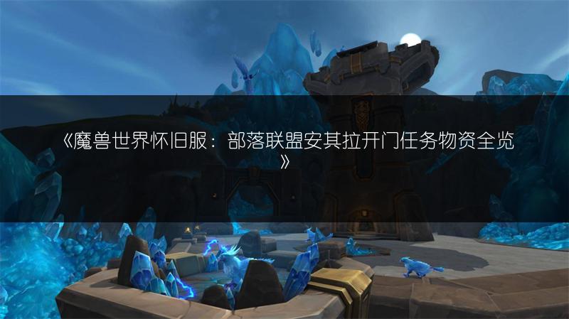 《魔兽世界怀旧服：部落联盟安其拉开门任务物资全览》