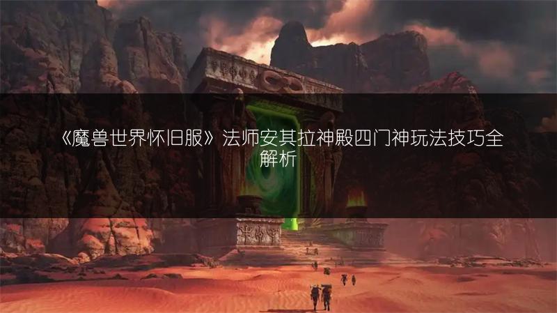 《魔兽世界怀旧服》法师安其拉神殿四门神玩法技巧全解析