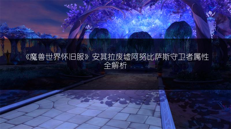 《魔兽世界怀旧服》安其拉废墟阿努比萨斯守卫者属性全解析