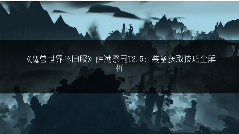 《魔兽世界怀旧服》萨满祭司T2.5：装备获取技巧全解析