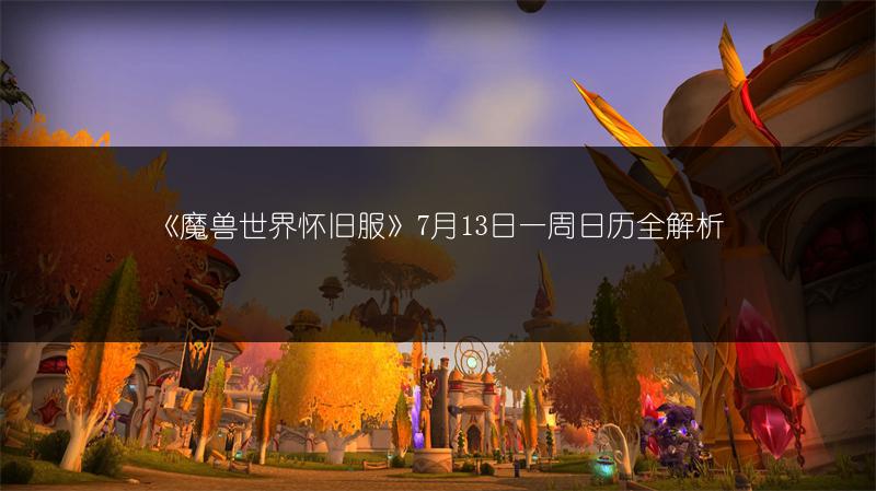 《魔兽世界怀旧服》7月13日一周日历全解析