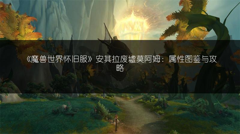 《魔兽世界怀旧服》安其拉废墟莫阿姆：属性图鉴与攻略