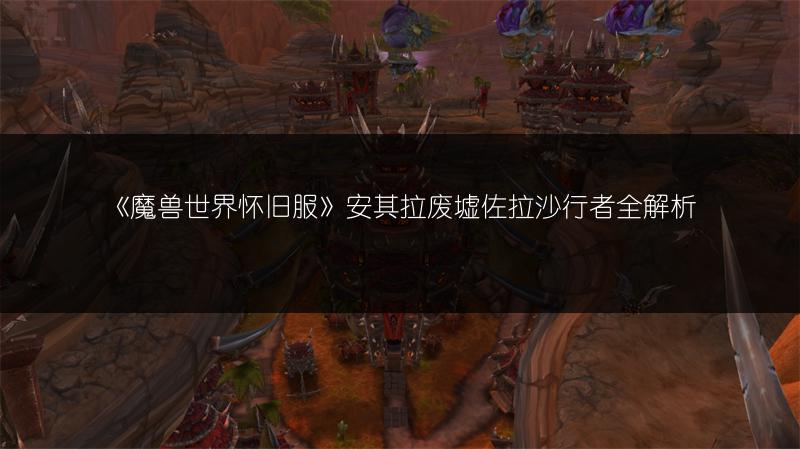《魔兽世界怀旧服》安其拉废墟佐拉雄蜂全解析