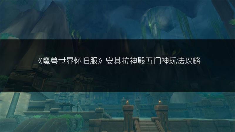 《魔兽世界怀旧服》安其拉神殿五门神玩法攻略