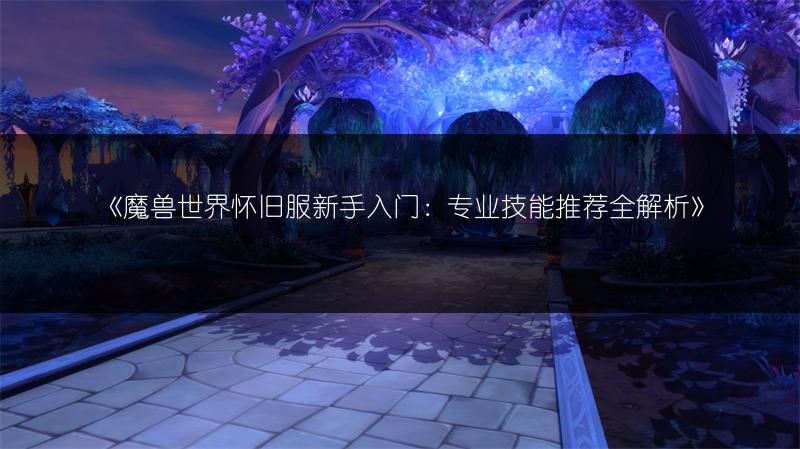 《魔兽世界怀旧服新手入门：专业技能推荐全解析》