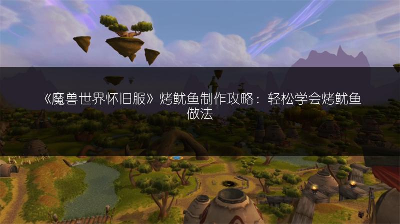 《魔兽世界怀旧服》烤鱿鱼制作攻略：轻松学会烤鱿鱼做法