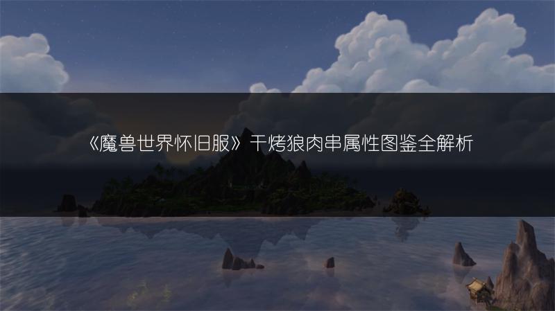 《魔兽世界怀旧服》干烤狼肉串属性图鉴全解析