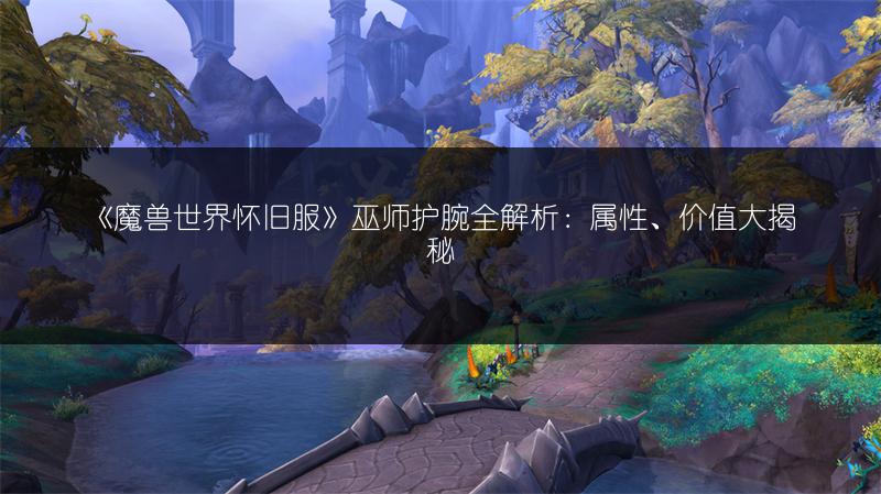 《魔兽世界怀旧服》巫师护腕全解析：属性、价值大揭秘