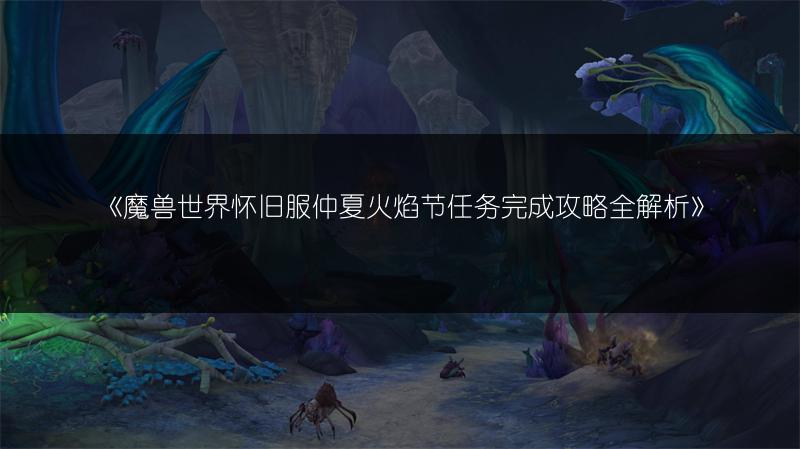 《魔兽世界怀旧服仲夏火焰节任务完成攻略全解析》