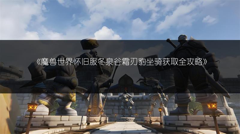 《魔兽世界怀旧服冬泉谷霜刃豹坐骑获取全攻略》