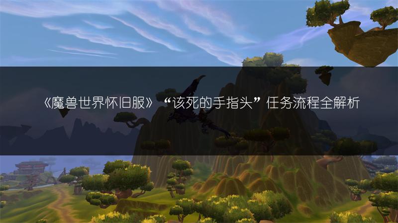 《魔兽世界怀旧服》“该死的手指头”任务流程全解析