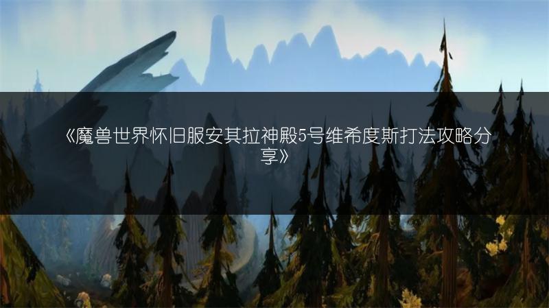 《魔兽世界怀旧服安其拉神殿5号维希度斯打法攻略分享》