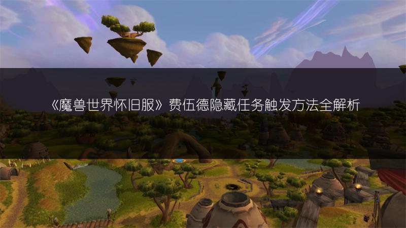 《魔兽世界怀旧服》辛特兰隐藏任务触发方法全解析