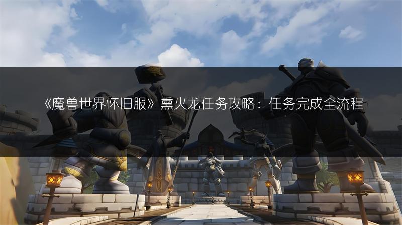 《魔兽世界怀旧服》熏火龙任务攻略：任务完成全流程