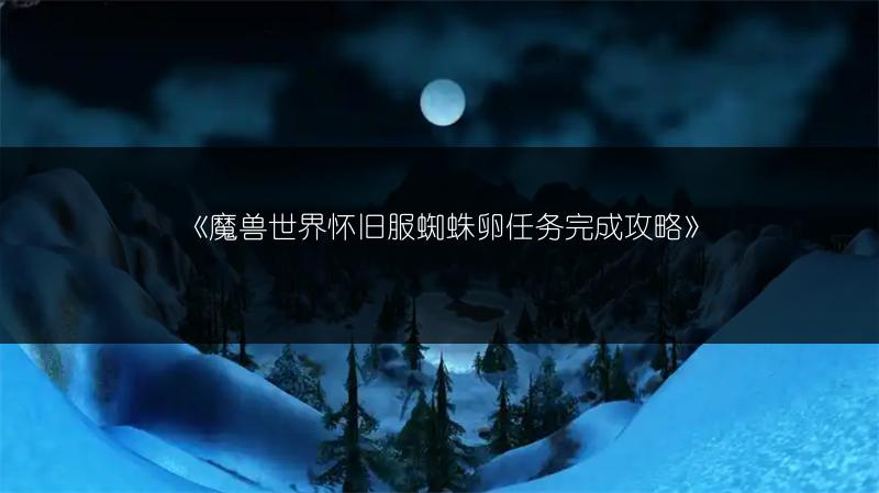 《魔兽世界怀旧服蜘蛛卵任务完成攻略》