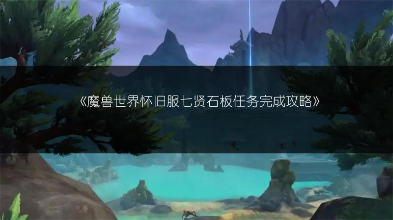 《魔兽世界怀旧服七贤石板任务完成攻略》