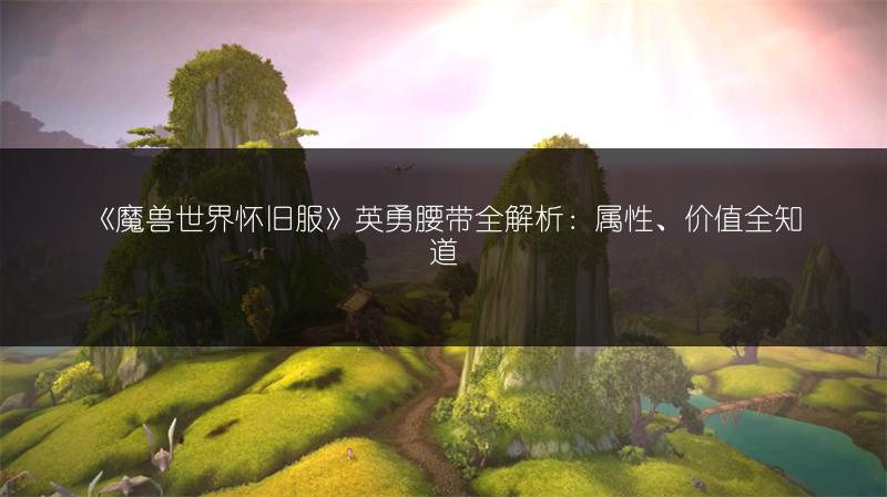 《魔兽世界怀旧服》英勇腰带全解析：属性、价值全知道