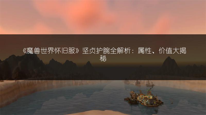 《魔兽世界怀旧服》坚贞护腕全解析：属性、价值大揭秘