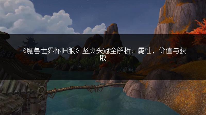 《魔兽世界怀旧服》坚贞头冠全解析：属性、价值与获取