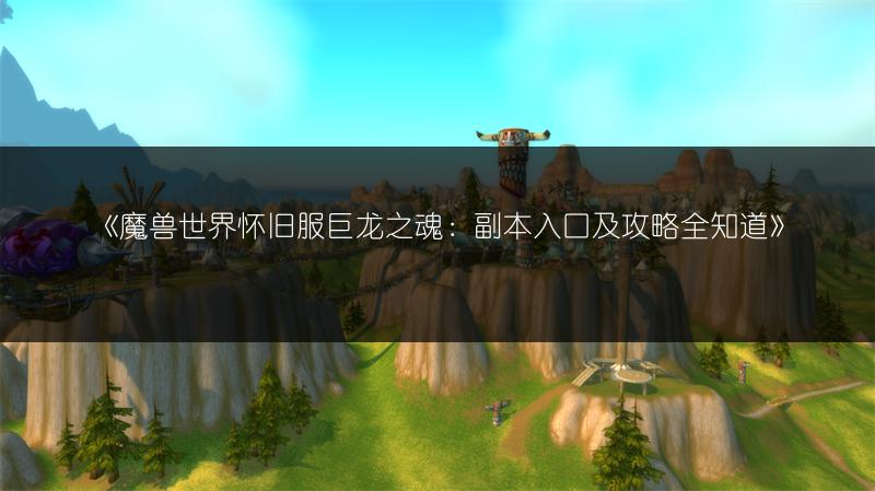 《魔兽世界怀旧服巨龙之魂：副本入口及攻略全知道》