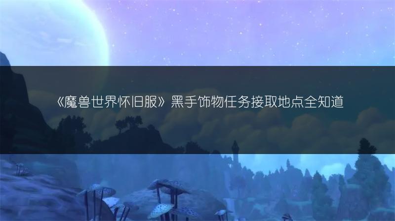 《魔兽世界怀旧服》黑手饰物任务接取地点全知道