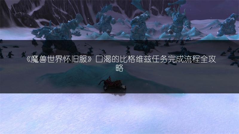 《魔兽世界怀旧服》口渴的比格维兹任务完成流程全攻略