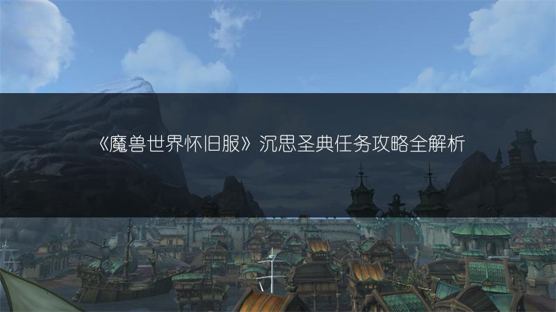 《魔兽世界怀旧服》沉思圣典任务攻略全解析
