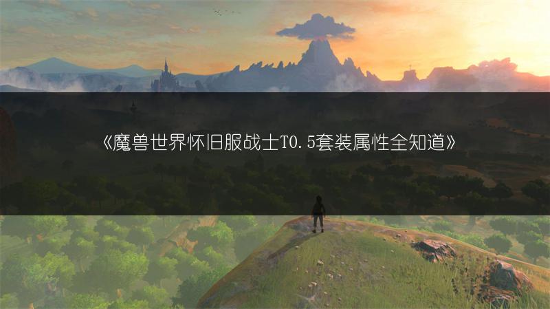 《魔兽世界怀旧服战士T0.5套装属性全知道》