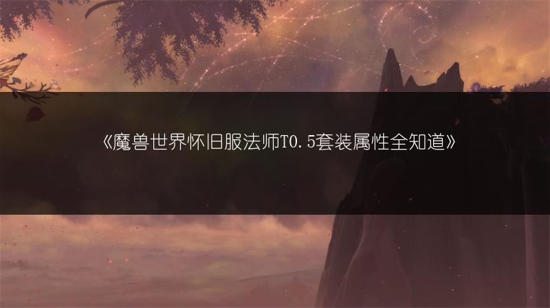《魔兽世界怀旧服法师T0.5套装属性全知道》