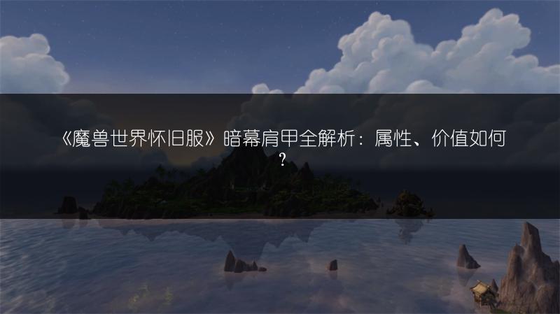 《魔兽世界怀旧服》暗幕肩甲全解析：属性、价值如何？