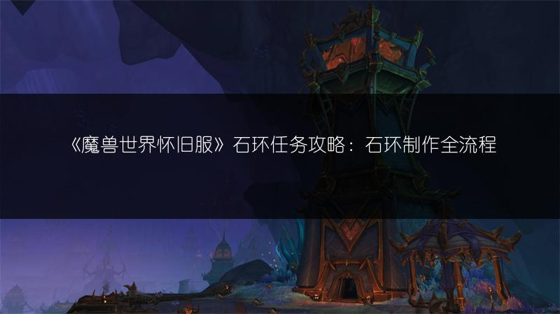 《魔兽世界怀旧服》石环任务攻略：石环制作全流程